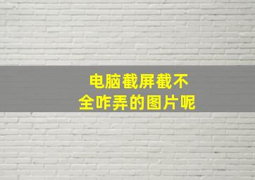 电脑截屏截不全咋弄的图片呢