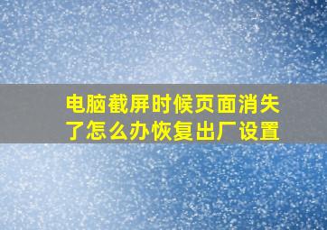 电脑截屏时候页面消失了怎么办恢复出厂设置