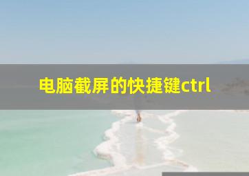 电脑截屏的快捷键ctrl