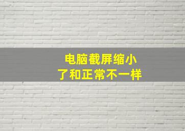 电脑截屏缩小了和正常不一样