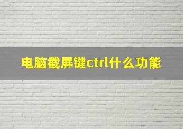 电脑截屏键ctrl什么功能