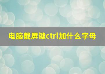 电脑截屏键ctrl加什么字母