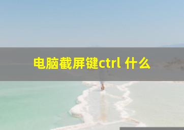 电脑截屏键ctrl+什么