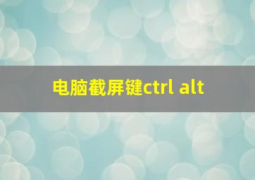 电脑截屏键ctrl+alt+