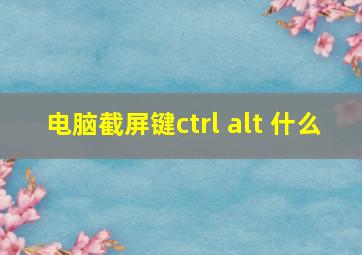 电脑截屏键ctrl+alt+什么