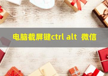 电脑截屏键ctrl+alt+ 微信