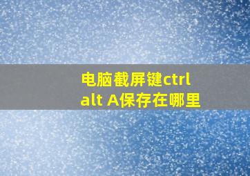 电脑截屏键ctrl+alt+A保存在哪里