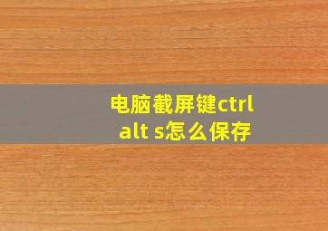 电脑截屏键ctrl+alt+s怎么保存