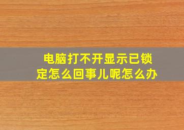 电脑打不开显示已锁定怎么回事儿呢怎么办