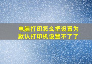 电脑打印怎么把设置为默认打印机设置不了了