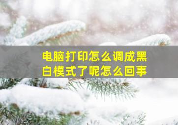 电脑打印怎么调成黑白模式了呢怎么回事