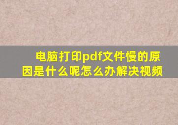 电脑打印pdf文件慢的原因是什么呢怎么办解决视频