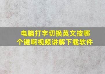 电脑打字切换英文按哪个键啊视频讲解下载软件