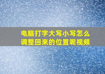 电脑打字大写小写怎么调整回来的位置呢视频