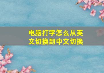 电脑打字怎么从英文切换到中文切换