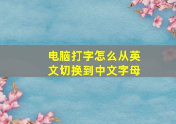 电脑打字怎么从英文切换到中文字母