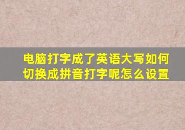 电脑打字成了英语大写如何切换成拼音打字呢怎么设置