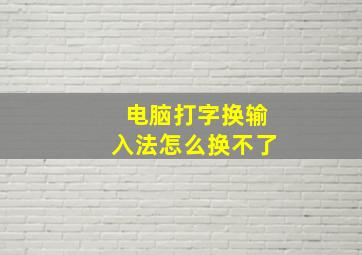 电脑打字换输入法怎么换不了