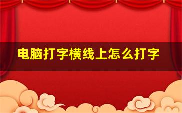 电脑打字横线上怎么打字