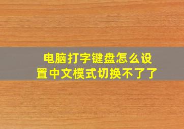 电脑打字键盘怎么设置中文模式切换不了了