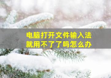 电脑打开文件输入法就用不了了吗怎么办