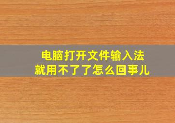 电脑打开文件输入法就用不了了怎么回事儿