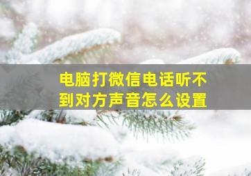 电脑打微信电话听不到对方声音怎么设置