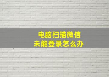 电脑扫描微信未能登录怎么办