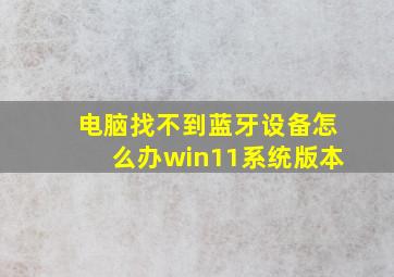 电脑找不到蓝牙设备怎么办win11系统版本