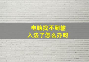 电脑找不到输入法了怎么办呀