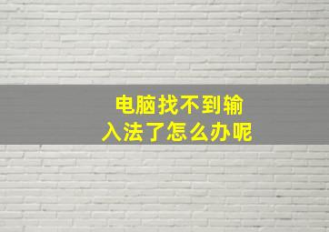 电脑找不到输入法了怎么办呢