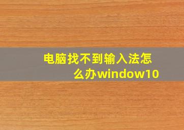 电脑找不到输入法怎么办window10