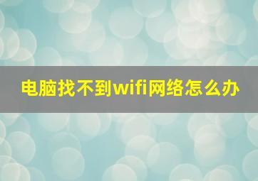 电脑找不到wifi网络怎么办