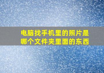 电脑找手机里的照片是哪个文件夹里面的东西