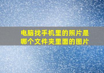 电脑找手机里的照片是哪个文件夹里面的图片