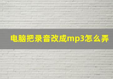 电脑把录音改成mp3怎么弄