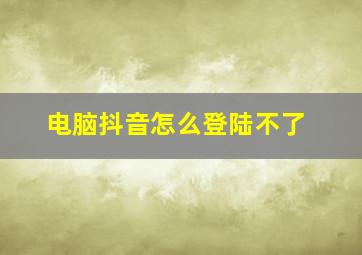 电脑抖音怎么登陆不了