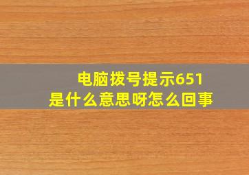 电脑拨号提示651是什么意思呀怎么回事