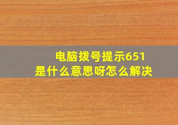 电脑拨号提示651是什么意思呀怎么解决