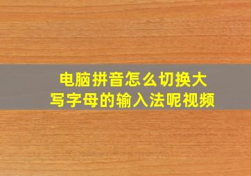 电脑拼音怎么切换大写字母的输入法呢视频