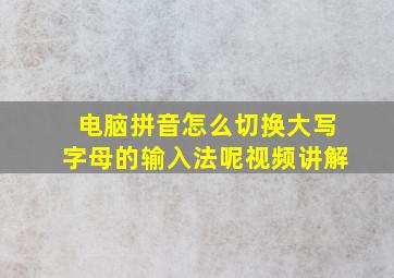 电脑拼音怎么切换大写字母的输入法呢视频讲解