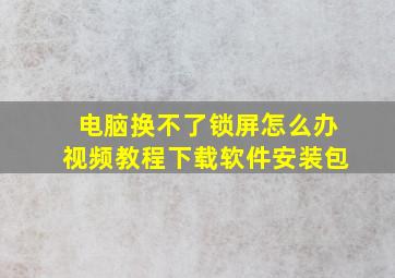 电脑换不了锁屏怎么办视频教程下载软件安装包