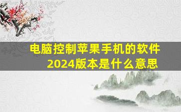 电脑控制苹果手机的软件2024版本是什么意思