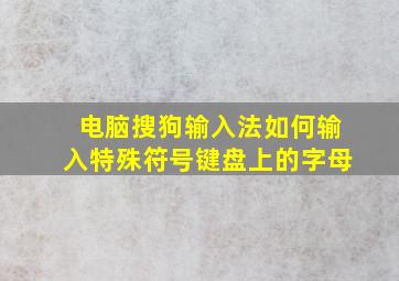 电脑搜狗输入法如何输入特殊符号键盘上的字母