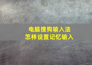 电脑搜狗输入法怎样设置记忆输入