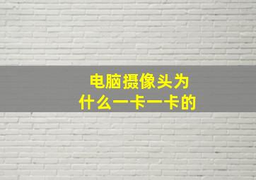 电脑摄像头为什么一卡一卡的