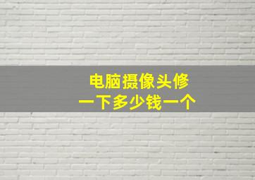 电脑摄像头修一下多少钱一个