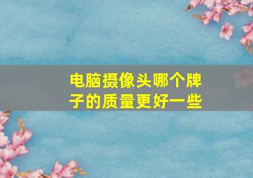 电脑摄像头哪个牌子的质量更好一些