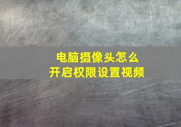 电脑摄像头怎么开启权限设置视频