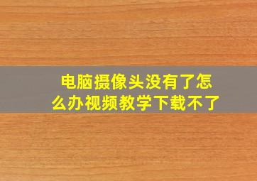 电脑摄像头没有了怎么办视频教学下载不了